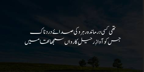 Karwan Thak Kar Faza Ke Paich-o-Kham Mein Reh Gya

Meher-o-Mah-o-Mushtari Ko Hum Ana Samjha Tha Mein

The Sun, the Moon, the Stars, methought, would keep me company,

Fatigued, they dropped out in the twists and turns of space: