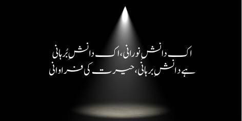 Ek Danish-e-Noorani, Ek Danish-e-Burhani

Hai Danish-e-Burhani, Hairat Ki Farawani

Reason is either luminous or it seeks proofs;

Proof‐seeking reason is but an excess of wonder.