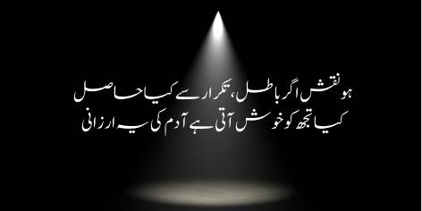Ho Naqsh Agar Batil, Takrar Se Kya Hasil

Kya Tujh Ko Khush Ati Hai Adam Ki Ye Arzani?

Art Thou pleased, O Lord, with man’s imperfection?

Why repeat a flawed attempt and make his shame eternal?