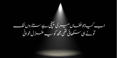 Ab Kya Jo Fughan Meri Pohenchi Hai Sitaron Tak

Tu Ne Hi Sikhai Thi Mujh Ko Ye Ghazal Khawani

My songs of lament were all inspired by Thee;

If they have reached the stars, it is no fault of mine.