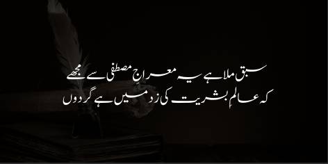 Sabaq Mila Hai Ye Miraaj-E-Mustafa (S.A.W.) Se Mujhe

Ke Alam-e-Bashriyat Ki Zad Mein Hai Gardoon

By Holy Prophet (PBUH)’s Ascent this truth to me was taught,

Within the reach of man high heavens can be brought.