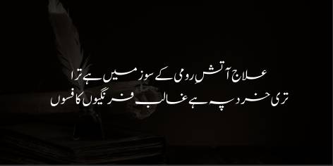Elaj Atish-E-Rumi Ke Soz Mein Hai Tera

Teri Khirad Pe Hai Ghalib Farangion Ka Fasoon

The West hath cast a spell on yours heart and mind:

In Rumi’s burning flame a cure for yourself find.