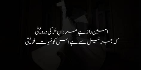 Ameen-e-Raaz Hai Mardan-e-Hur Ki Darveshi

Ke Jibraeel (A.S.) Se Hai Iss Ko Nisbat-e-Khoweshi

The free by dint of faqr life’s secrets can disclose:

With Gabriel, Faqr is bound by ties of kinship close.