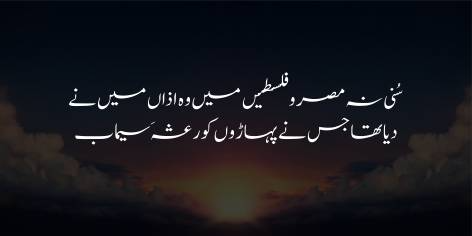 Suni Na Misar-O-Falasteen Mein Woh Azaan Main Ne

Diya Tha Jis Ne Paharon Ko Raisha’ay Simab

I have not heard in the Arab world the thunderous call

The call to prayer that pierced the hearts of hills in the past.