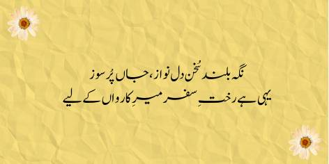 Nigah Buland, Sukhan Dil Nawaz, Jaan Pursouz

Yehi Hai Rakht-e-Safar Mir-e-Karwan Ke Liye

High ambition, winsome speech, a passionate soul—

This is all the luggage for a leader of the Caravan.