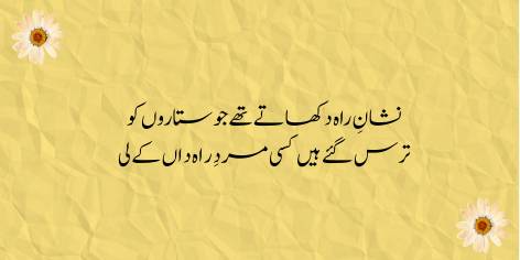 Nishan-e-Rah Dikhate The Jo Sitaron Ko

Taras Gye Hain Kisi Mard-e-Rah Daan Ke Liye

Once who were beacons to the brightest stars,

Have long been awaiting a guide to show them the way now.