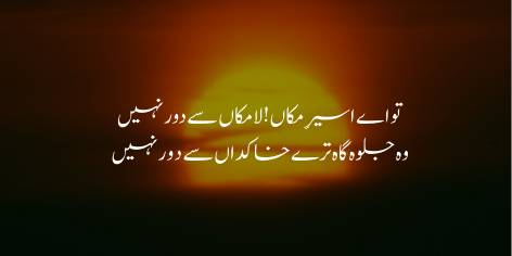 Tu Ae Aseer-E-Makan! La-Makan Se Door Nahin

Woh Jalwagah Tere Khakdan Se Door Nahin

O Prisoner of Space! You are not far from the Placeless Realm—

That Audience Hall is not far away from your planet.