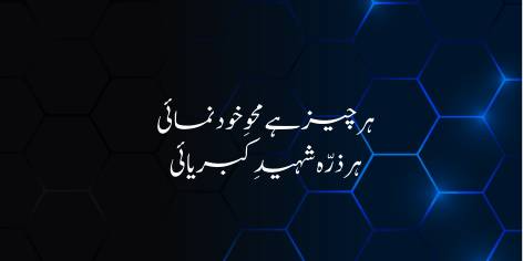 Har Cheez Hai Mehw-e-Khudnumai

Har Zarra Shaheed-e-Kibriyai

Every atom pants for glory: greed

Of self‐fruition earth’s whole creed!