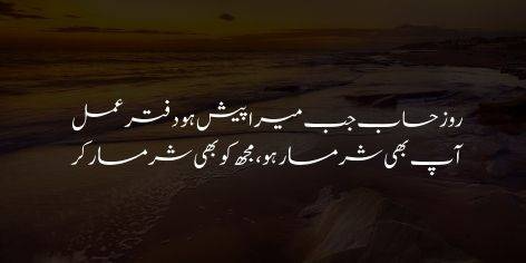 Roz-e-Hisab Jab Mera Paish Ho Daftar-e-Amal

Aap Bhi Sharamsaar Ho, Mujh Ko Bhi Sharamsaar Kar

When the roll of my deeds is brought up on the Day of Reckoning,

Be ashamed, as you will shame me.