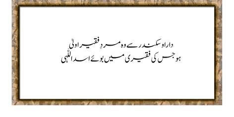 Dara-o-Sikandar Se Woh Mard-e-Faqeer Aula

Ho Jis Ki Faqeeri Mein Boo-e-Asadullahi

A person poor and destitute, who walks in the steps of God’s Lion bold,

Is more exalt’d than monarchs great: He spurns the worldly wealth and gold.