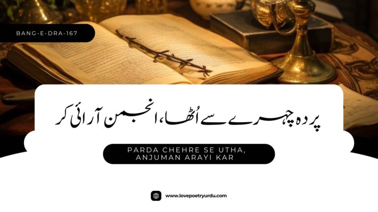 (Bang-e-Dra-167) Parda Chehre Se Utha, Anjuman Arayi Kar ( پردہ چہرے سے اُٹھا، انجمن آرائی کر )